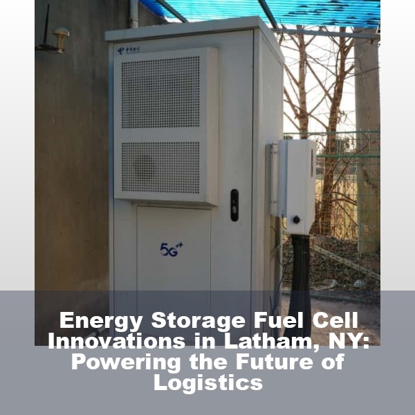 Energy Storage Fuel Cell Innovations in Latham, NY: Powering the Future of Logistics